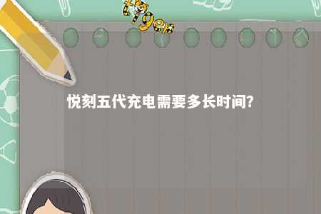悦刻五代充电需要多长时间？ 